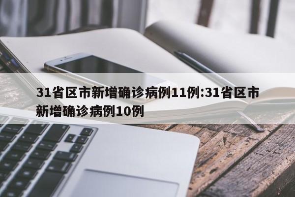 31省区市新增确诊病例11例:31省区市新增确诊病例10例