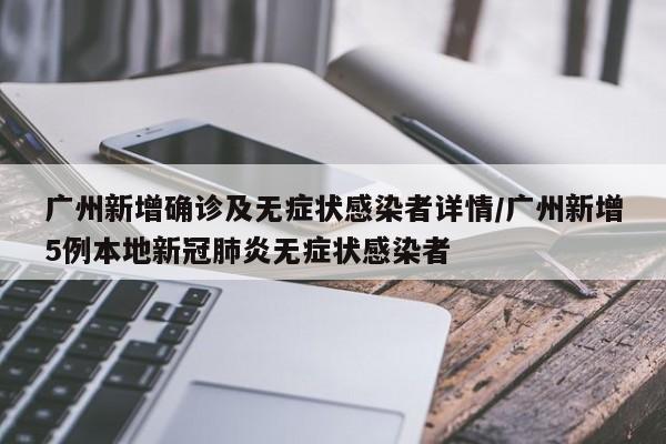 广州新增确诊及无症状感染者详情/广州新增5例本地新冠肺炎无症状感染者
