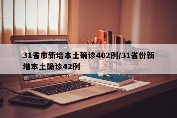31省市新增本土确诊402例/31省份新增本土确诊42例