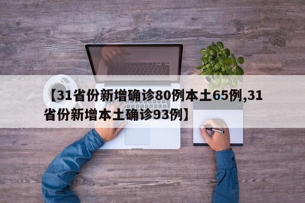 【31省份新增确诊80例本土65例,31省份新增本土确诊93例】