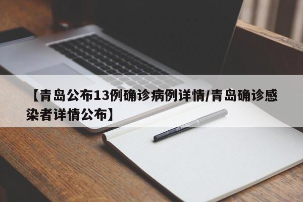 【青岛公布13例确诊病例详情/青岛确诊感染者详情公布】