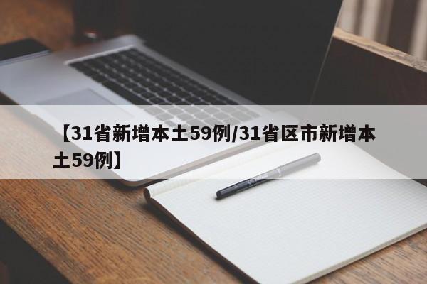 【31省新增本土59例/31省区市新增本土59例】