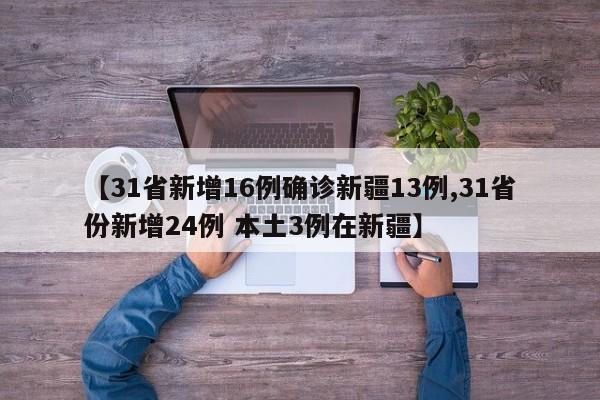 【31省新增16例确诊新疆13例,31省份新增24例 本土3例在新疆】