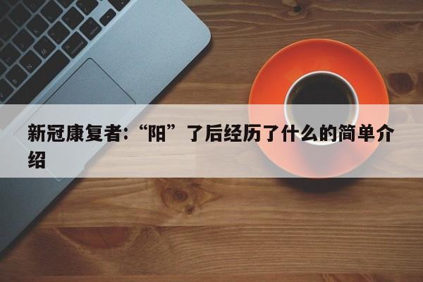新冠康复者:“阳”了后经历了什么的简单介绍