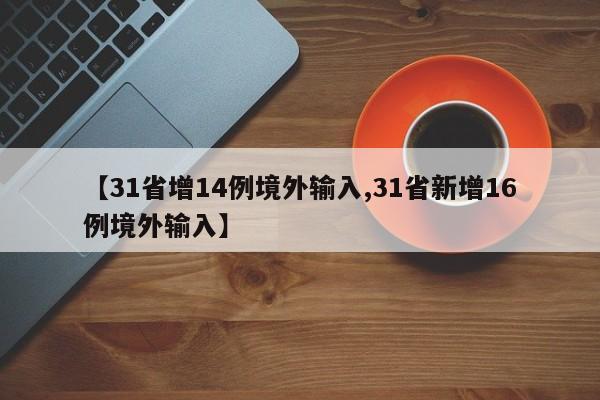【31省增14例境外输入,31省新增16例境外输入】