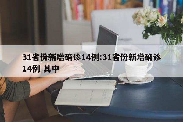 31省份新增确诊14例:31省份新增确诊14例 其中