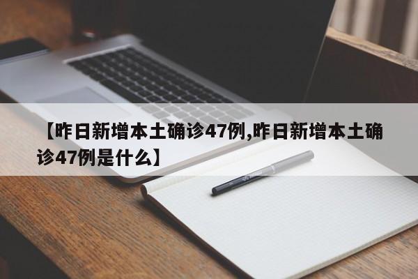 【昨日新增本土确诊47例,昨日新增本土确诊47例是什么】