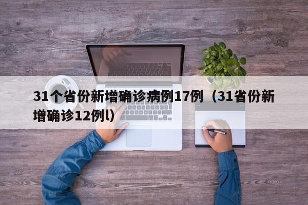 31个省份新增确诊病例17例(31省份新增确诊12例l)