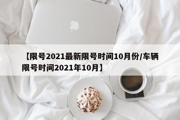 【限号2021最新限号时间10月份/车辆限号时间2021年10月】