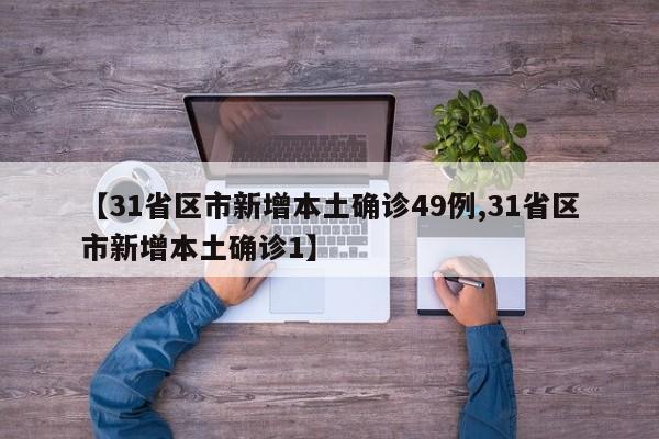 【31省区市新增本土确诊49例,31省区市新增本土确诊1】