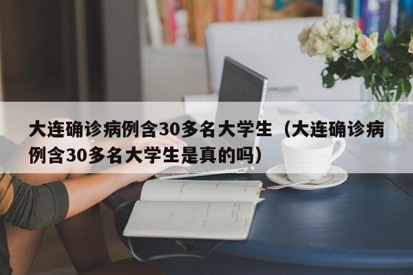 大连确诊病例含30多名大学生（大连确诊病例含30多名大学生是真的吗）