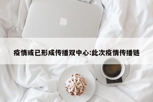 疫情或已形成传播双中心:此次疫情传播链