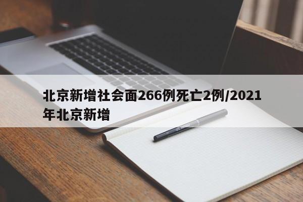 北京新增社会面266例死亡2例/2021年北京新增