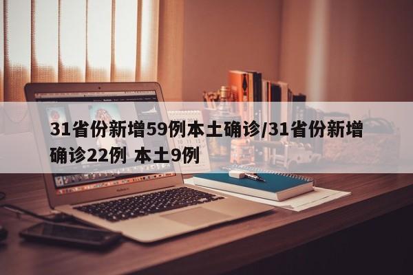 31省份新增59例本土确诊/31省份新增确诊22例 本土9例