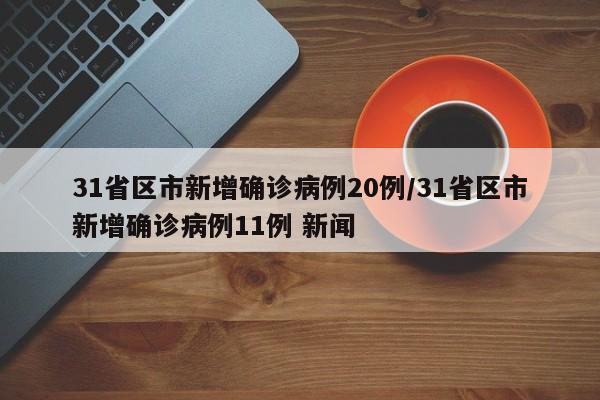 31省区市新增确诊病例20例/31省区市新增确诊病例11例 新闻