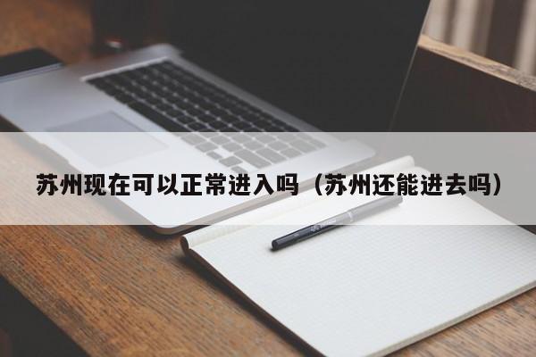 苏州现在可以正常进入吗(苏州还能进去吗)