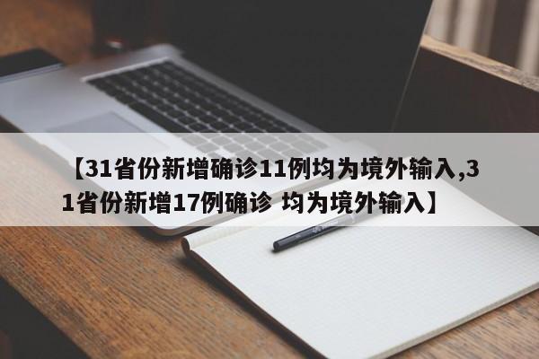 【31省份新增确诊11例均为境外输入,31省份新增17例确诊 均为境外输入】