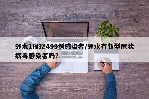 邻水1周现499例感染者/邻水有新型冠状病毒感染者吗?