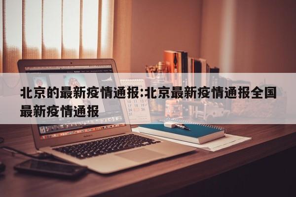 北京的最新疫情通报:北京最新疫情通报全国最新疫情通报
