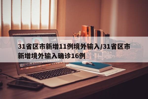 31省区市新增11例境外输入/31省区市新增境外输入确诊16例