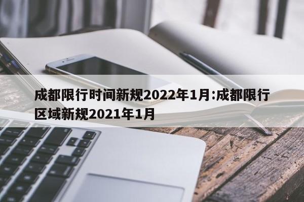 成都限行时间新规2022年1月:成都限行区域新规2021年1月