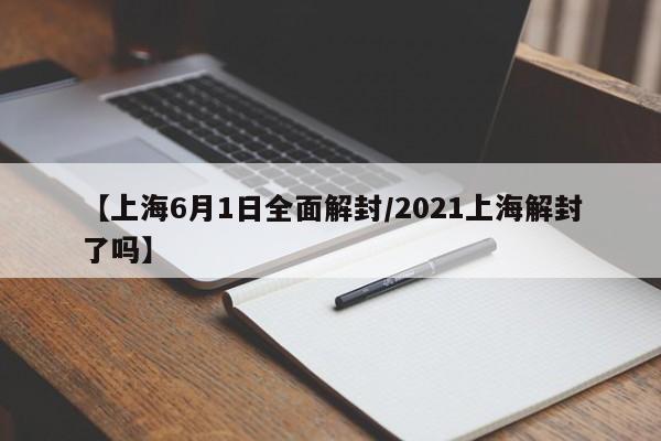 【上海6月1日全面解封/2021上海解封了吗】