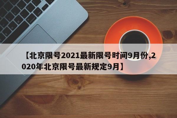 【北京限号2021最新限号时间9月份,2020年北京限号最新规定9月】
