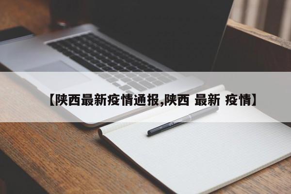 【陕西最新疫情通报,陕西 最新 疫情】
