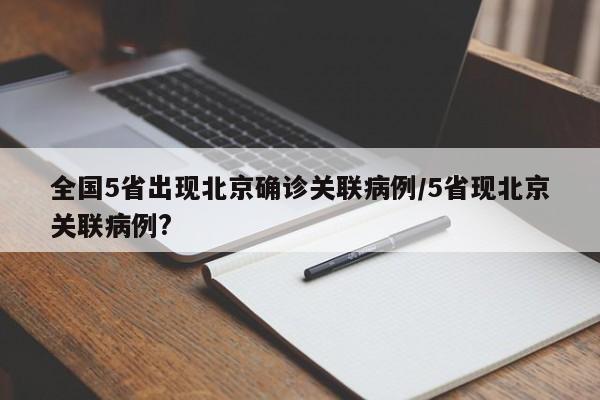 全国5省出现北京确诊关联病例/5省现北京关联病例?