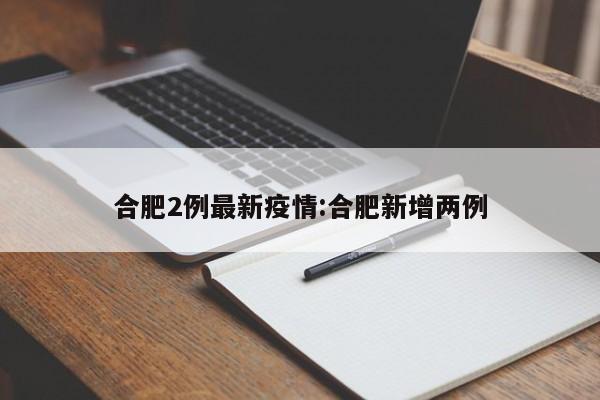 合肥2例最新疫情:合肥新增两例
