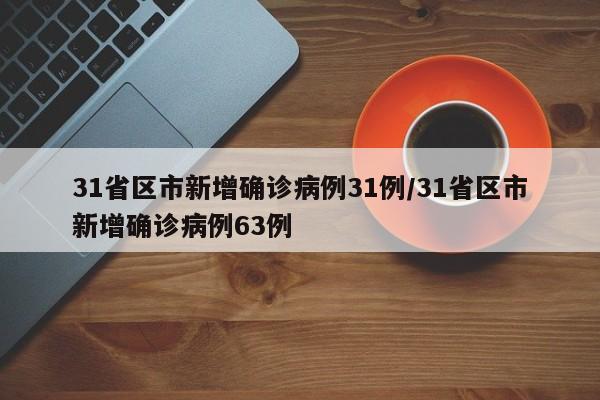 31省区市新增确诊病例31例/31省区市新增确诊病例63例