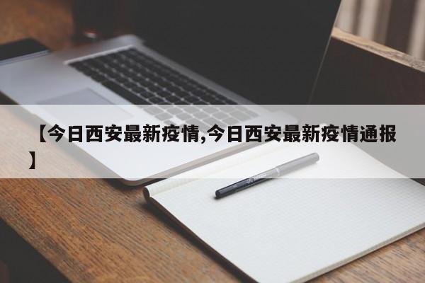 【今日西安最新疫情,今日西安最新疫情通报】