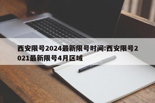 西安限号2024最新限号时间:西安限号2021最新限号4月区域