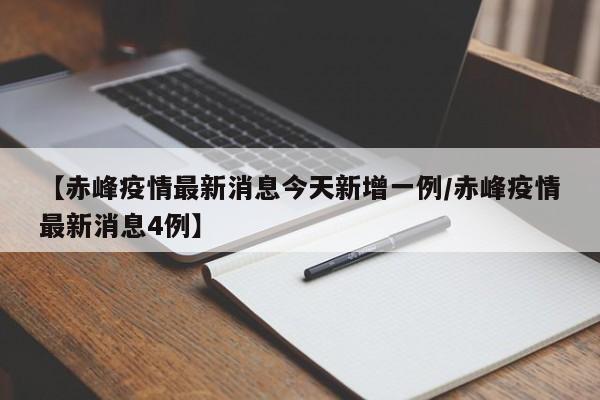【赤峰疫情最新消息今天新增一例/赤峰疫情最新消息4例】
