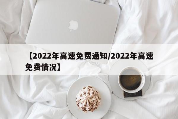 【2022年高速免费通知/2022年高速免费情况】