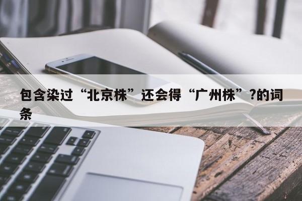 包含染过“北京株”还会得“广州株”?的词条
