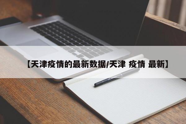 【天津疫情的最新数据/天津 疫情 最新】