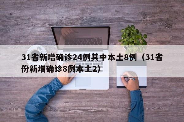 31省新增确诊24例其中本土8例(31省份新增确诊8例本土2)